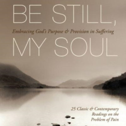 Be Still, My Soul: Embracing God's Purpose and Provision in Suffering (25 Classic and Contemporary Readings on the Problem of Pain)