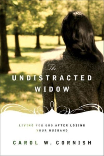 The Undistracted Widow: Living for God after Losing Your Husband