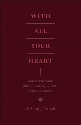 With All Your Heart: Orienting Your Mind, Desires, and Will toward Christ