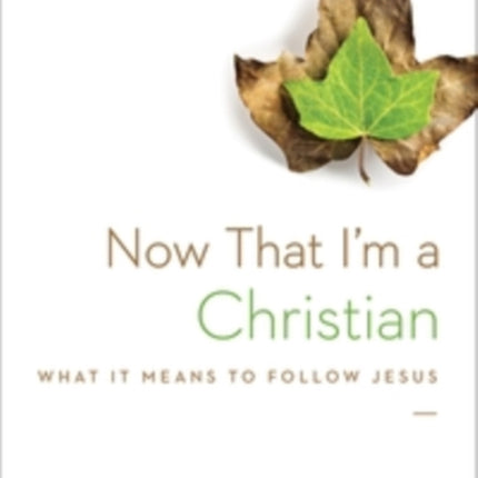 Now That I'm a Christian: What It Means to Follow Jesus