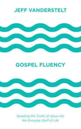 Gospel Fluency: Speaking the Truths of Jesus into the Everyday Stuff of Life