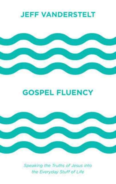 Gospel Fluency: Speaking the Truths of Jesus into the Everyday Stuff of Life