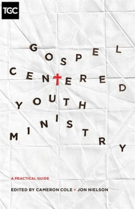 Gospel-Centered Youth Ministry: A Practical Guide