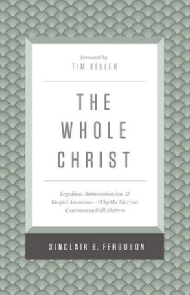 The Whole Christ: Legalism, Antinomianism, and Gospel Assurance—Why the Marrow Controversy Still Matters