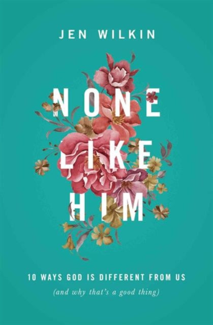 None Like Him: 10 Ways God Is Different from Us (and Why That's a Good Thing)