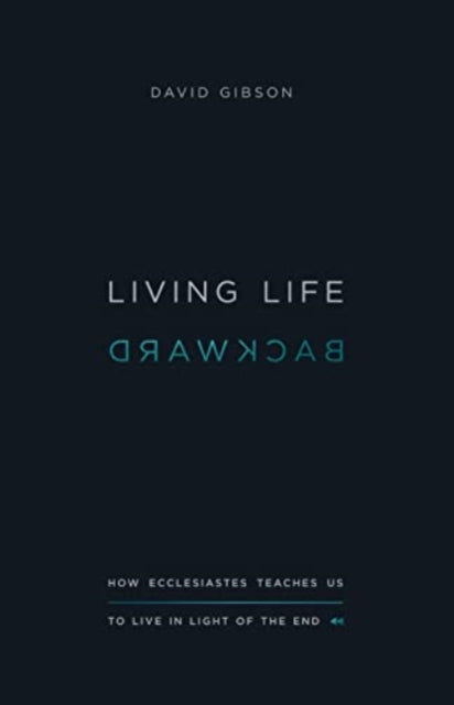 Living Life Backward: How Ecclesiastes Teaches Us to Live in Light of the End