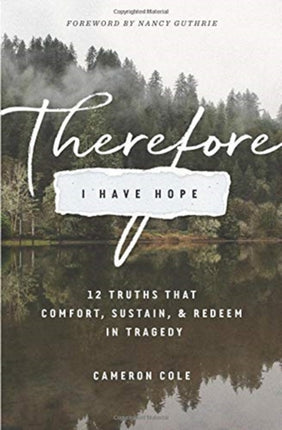 Therefore I Have Hope: 12 Truths That Comfort, Sustain, and Redeem in Tragedy