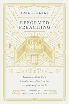 Reformed Preaching: Proclaiming God's Word from the Heart of the Preacher to the Heart of His People