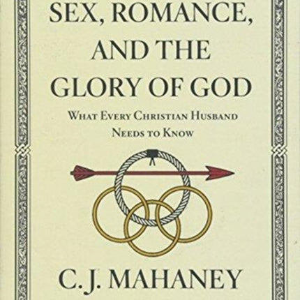 Sex, Romance, and the Glory of God: What Every Christian Husband Needs to Know (With a word to wives from Carolyn Mahaney [Redesign])