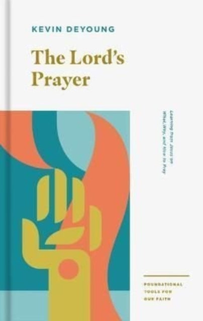 The Lord's Prayer: Learning from Jesus on What, Why, and How to Pray