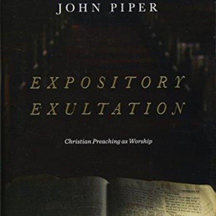 Expository Exultation: Christian Preaching as Worship