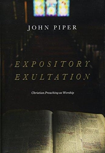 Expository Exultation: Christian Preaching as Worship