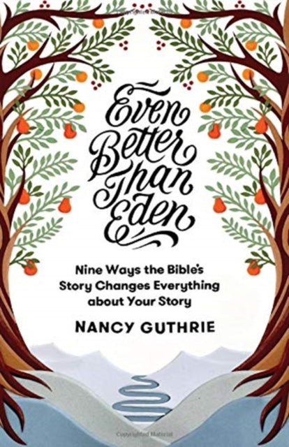 Even Better than Eden: Nine Ways the Bible's Story Changes Everything about Your Story