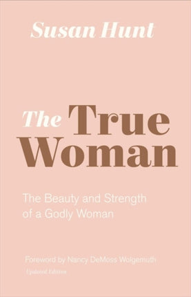 The True Woman: The Beauty and Strength of a Godly Woman (Updated Edition)