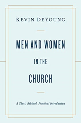 Men and Women in the Church: A Short, Biblical, Practical Introduction