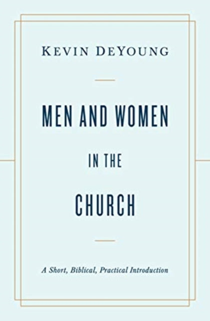 Men and Women in the Church: A Short, Biblical, Practical Introduction