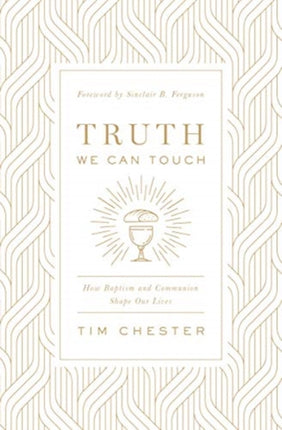 Truth We Can Touch: How Baptism and Communion Shape Our Lives