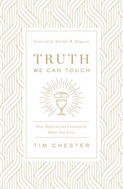 Truth We Can Touch: How Baptism and Communion Shape Our Lives