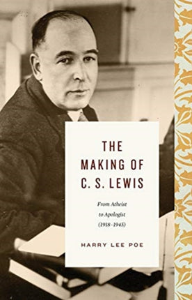 The Making of C. S. Lewis: From Atheist to Apologist (1918–1945)