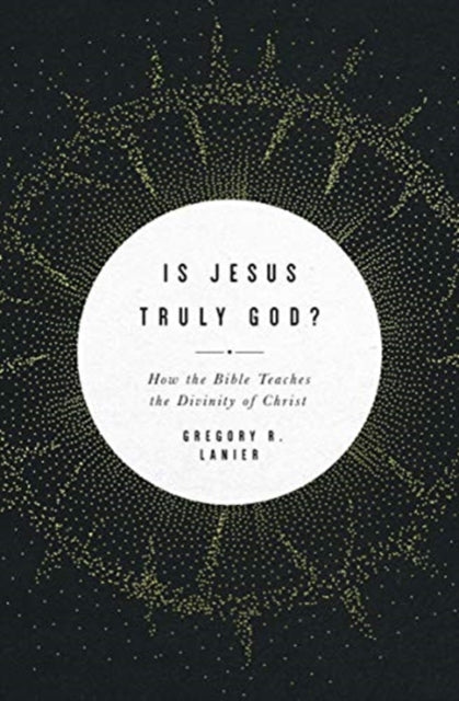 Is Jesus Truly God?: How the Bible Teaches the Divinity of Christ