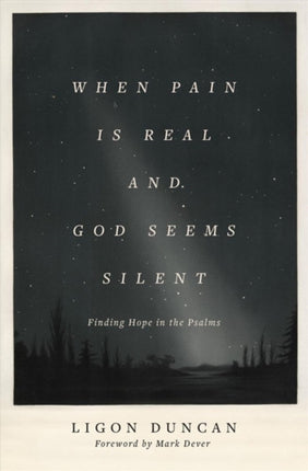 When Pain Is Real and God Seems Silent: Finding Hope in the Psalms (Foreword by Mark Dever)