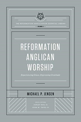 Reformation Anglican Worship: Experiencing Grace, Expressing Gratitude (The Reformation Anglicanism Essential Library, Volume 4)