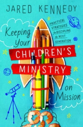 Keeping Your Children's Ministry on Mission: Practical Strategies for Discipling the Next Generation