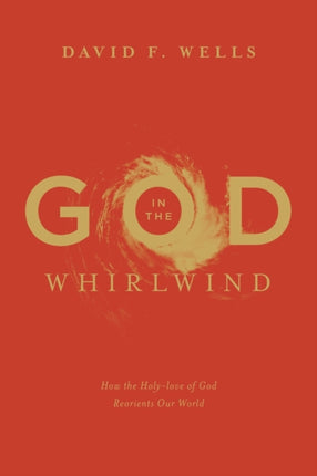 God in the Whirlwind How the Holylove of God Reorients Our World