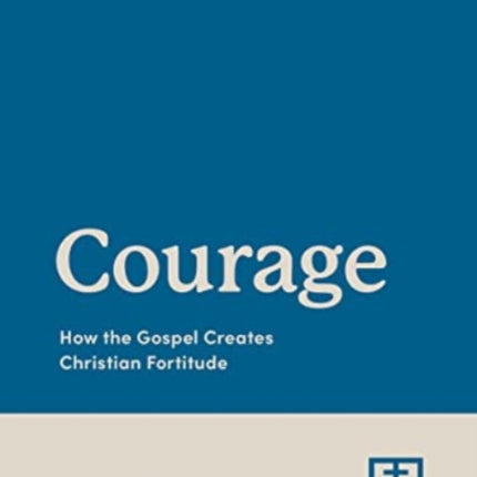 Courage: How the Gospel Creates Christian Fortitude