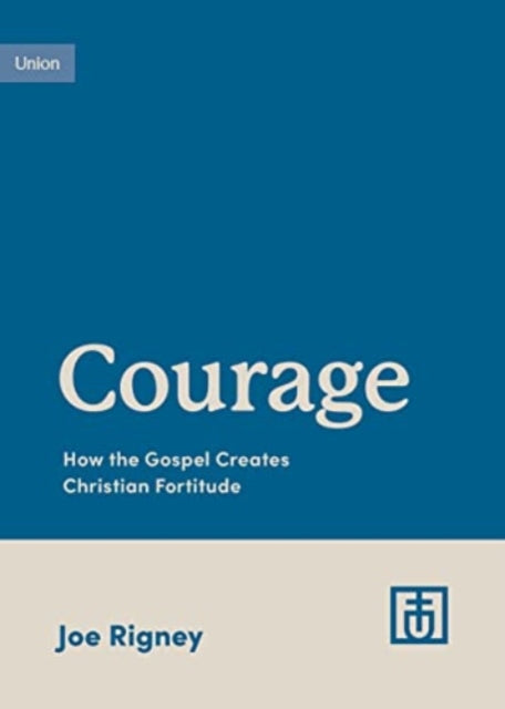 Courage: How the Gospel Creates Christian Fortitude