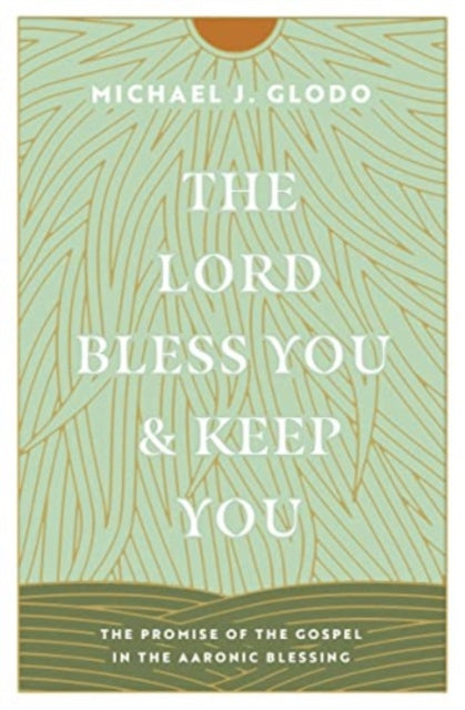 The Lord Bless You and Keep You: The Promise of the Gospel in the Aaronic Blessing