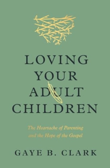 Loving Your Adult Children  The Heartache of Parenting and the Hope of the Gospel