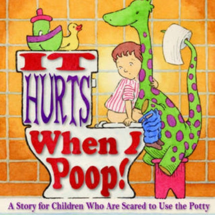 It Hurts When I Poop!: A Story for Children Who Are Scared to Use the Potty