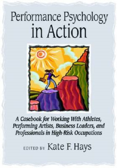 Performance Psychology in Action: A Casebook for Working With Athletes, Performing Artists, Business Leaders, and Professionals in High-Risk Occupations