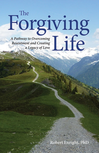 The Forgiving Life: A Pathway to Overcoming Resentment and Creating a Legacy of Love