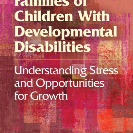 Families of Children With Developmental Disabilities: Understanding Stress and Opportunities for Growth