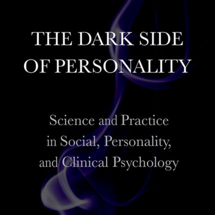 The Dark Side of Personality: Science and Practice in Social, Personality, and Clinical Psychology