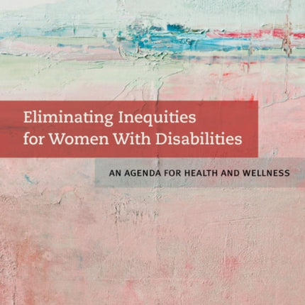 Eliminating Inequities for Women With Disabilities: An Agenda for Health and Wellness