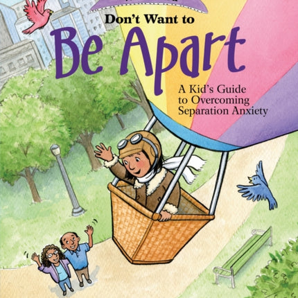 What to Do When You Don't Want to Be Apart: A Kid’s Guide to Overcoming Separation Anxiety