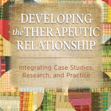 Developing the Therapeutic Relationship: Integrating Case Studies, Research, and Practice