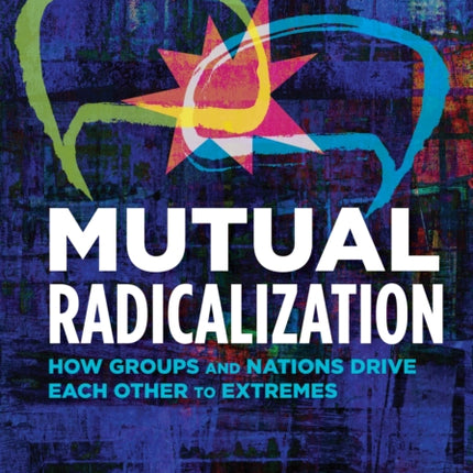 Mutual Radicalization: How Groups and Nations Drive Each Other to Extremes