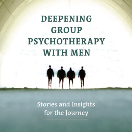 Deepening Group Psychotherapy With Men: Stories and Insights for the Journey