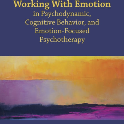 Working With Emotion in Psychodynamic, Cognitive Behavior, and Emotion-Focused Psychotherapy