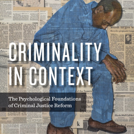 Criminality in Context: The Psychological Foundations of Criminal Justice Reform