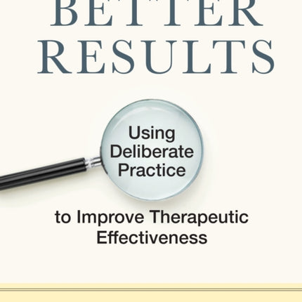 Better Results: Using Deliberate Practice to Improve Therapeutic Effectiveness