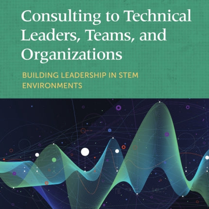 Consulting to Technical Leaders, Teams, and Organizations: Building Leadership in STEM Environments