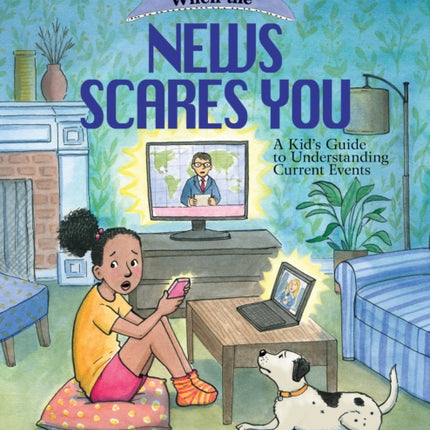 What to Do When the News Scares You: A Kid's Guide to Understanding Current Events