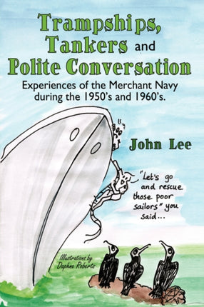 Trampships Tankers and Polite Conversation Experiences of the Merchant Navy During the 1950s and 1960s