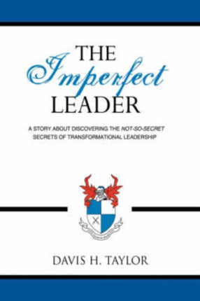 The Imperfect Leader A Story About Discovering the NotSoSecret Secrets of Transformational Leadership