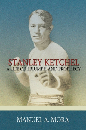Stanley Ketchel A Life Of Triumph And Prophecy